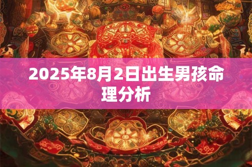2025年8月2日出生男孩命理分析