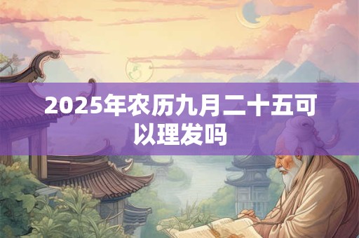 2025年农历九月二十五可以理发吗