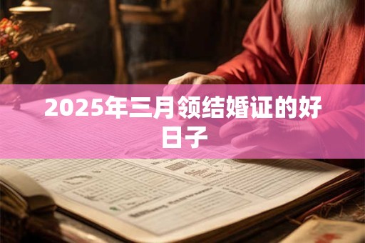 2025年三月领结婚证的好日子