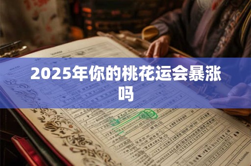 2025年你的桃花运会暴涨吗