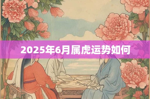 2026年6月属虎运势如何