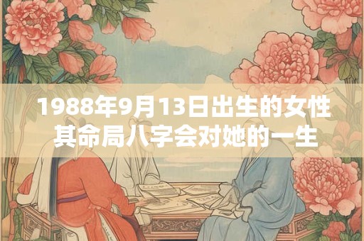 1988年9月13日出生的女性 其命局八字会对她的一生产生怎样的影响呢