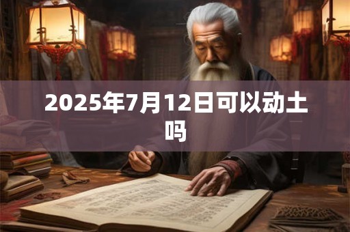 2025年7月12日可以动土吗