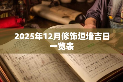 2025年12月修饰垣墙吉日一览表
