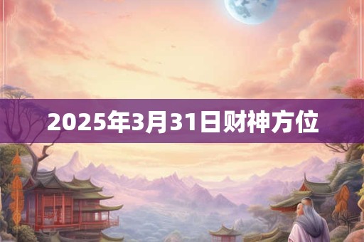 2025年3月31日财神方位