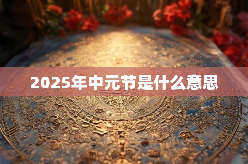2025年中元节是什么意思