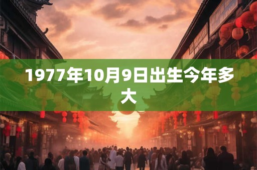 1977年10月9日出生今年多大