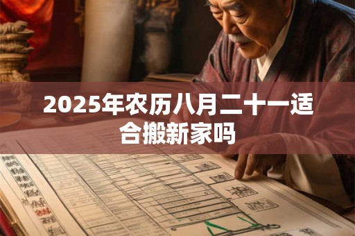 2025年农历八月二十一适合搬新家吗