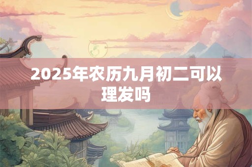 2025年农历九月初二可以理发吗