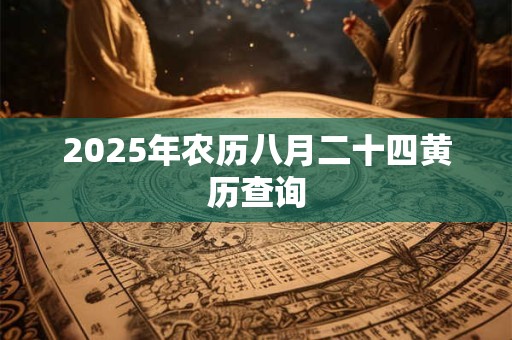 2025年农历八月二十四黄历查询 2025年农历八月二十四黄历查询