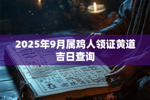 2025年9月属鸡人领证黄道吉日查询
