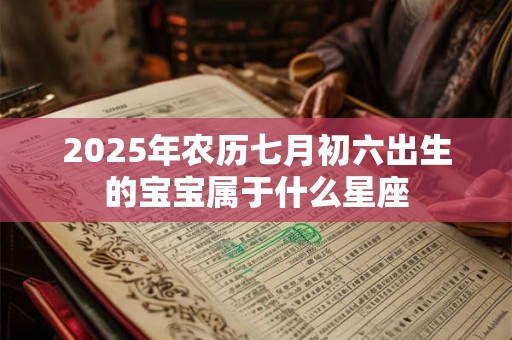 2025年农历七月初六出生的宝宝属于什么星座
