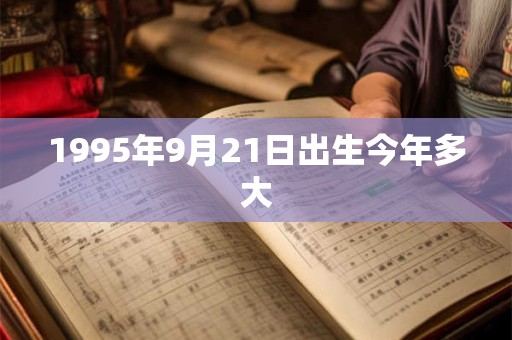 1995年9月21日出生今年多大