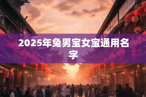 2025年兔男宝女宝通用名字