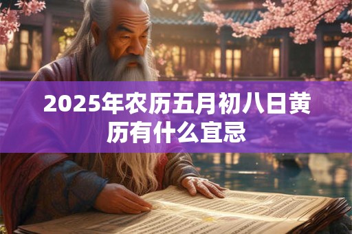 2025年农历五月初八日黄历有什么宜忌