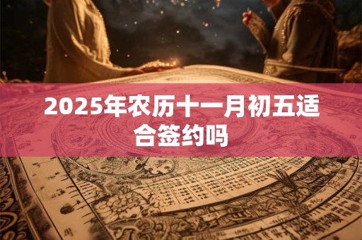 2025年农历十一月初五适合签约吗