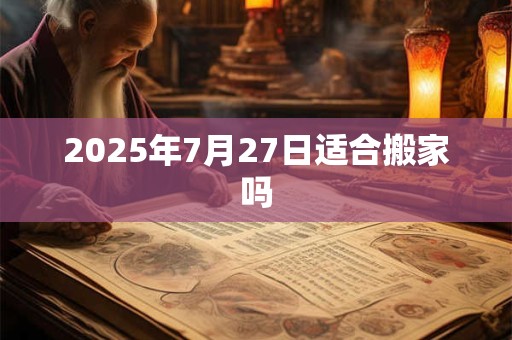 2025年7月27日适合搬家吗