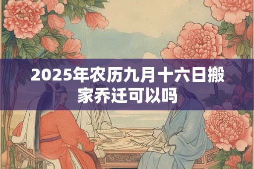 2026年农历九月十六日搬家乔迁可以吗
