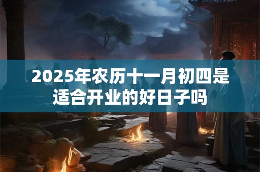 2025年农历十一月初四是适合开业的好日子吗