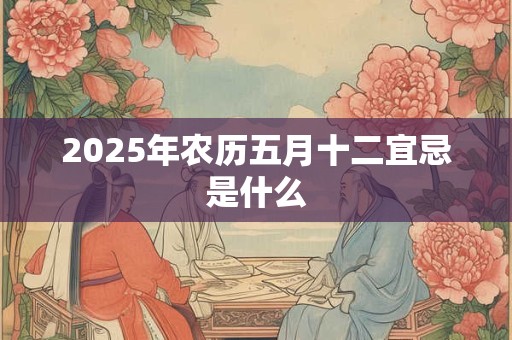 2025年农历五月十二宜忌是什么