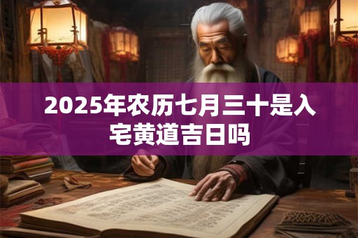 2025年农历七月三十是入宅黄道吉日吗