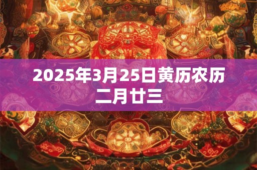 2025年3月25日黄历农历二月廿三