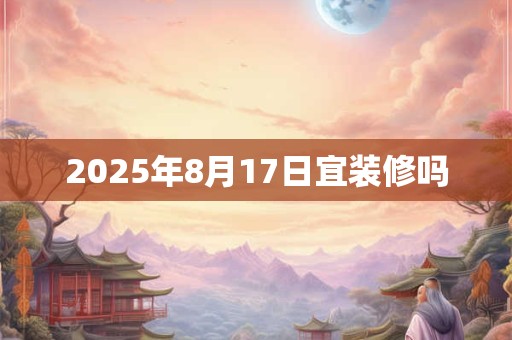 2025年8月17日宜装修吗