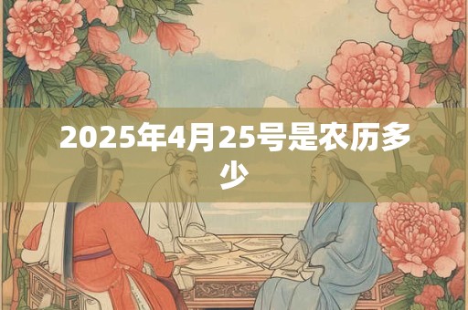 2025年4月25号是农历多少