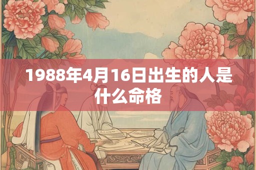 1988年4月16日出生的人是什么命格