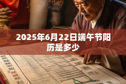2025年6月22日端午节阳历是多少
