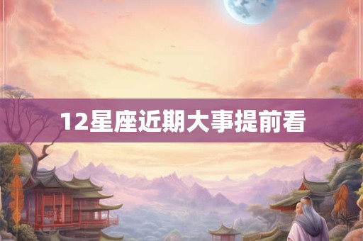 12星座近期大事提前看