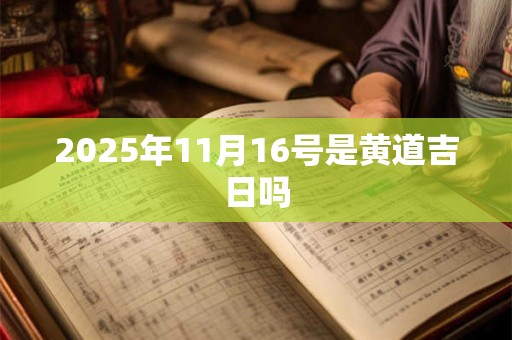 2025年11月16号是黄道吉日吗