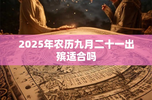 2025年农历九月二十一出殡适合吗