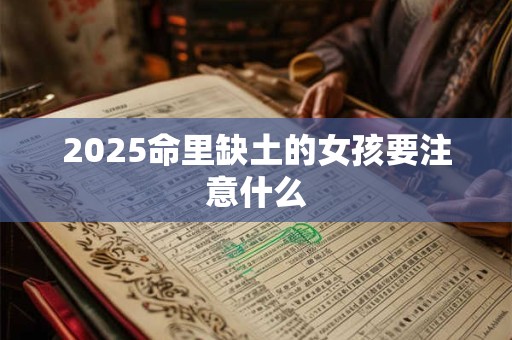 2025命里缺土的女孩要注意什么