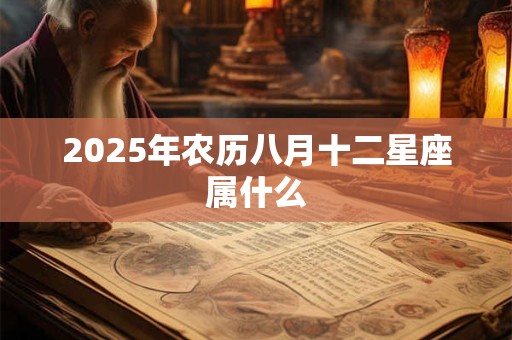 2025年农历八月十二星座属什么