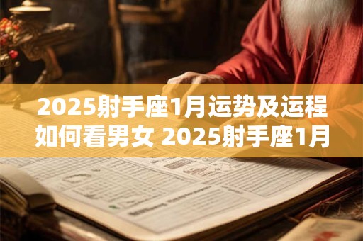 2025射手座1月运势及运程如何看男女 2025射手座1月运势及运程如何看男女关系