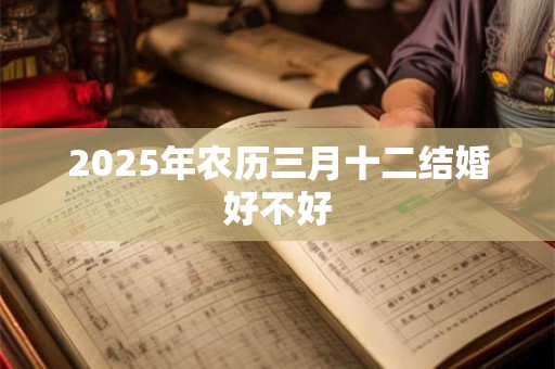 2025年农历三月十二结婚好不好