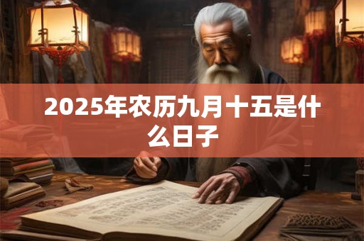 2025年农历九月十五是什么日子 2025年农历九月十五是什么日子