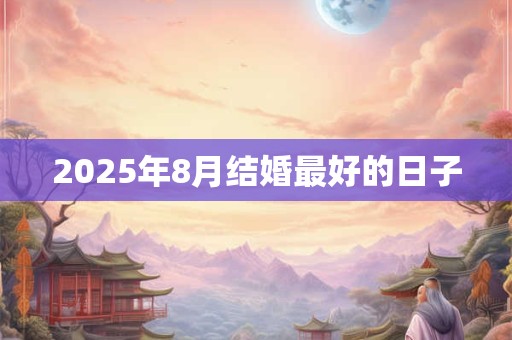 2025年8月结婚最好的日子