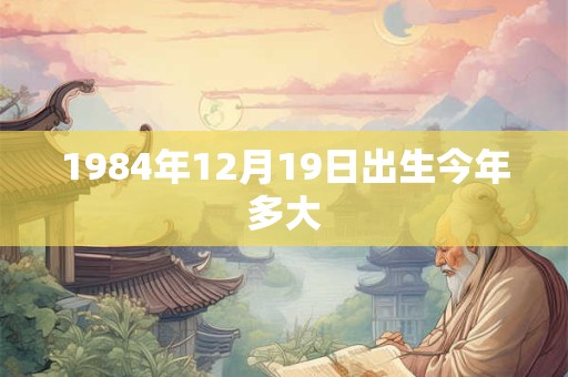 1984年12月19日出生今年多大