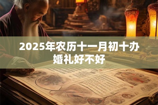 2025年农历十一月初十办婚礼好不好