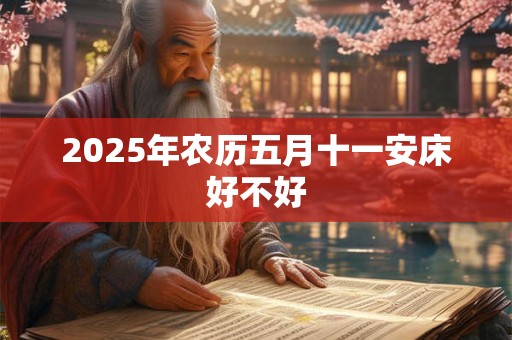 2025年农历五月十一安床好不好