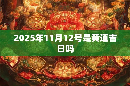2025年11月12号是黄道吉日吗