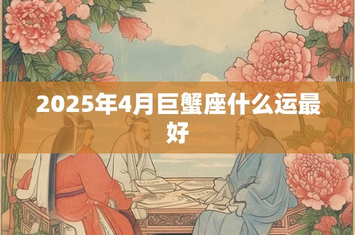 2025年4月巨蟹座什么运最好