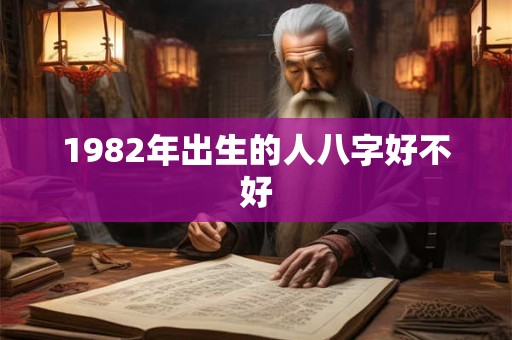 1982年出生的人八字好不好