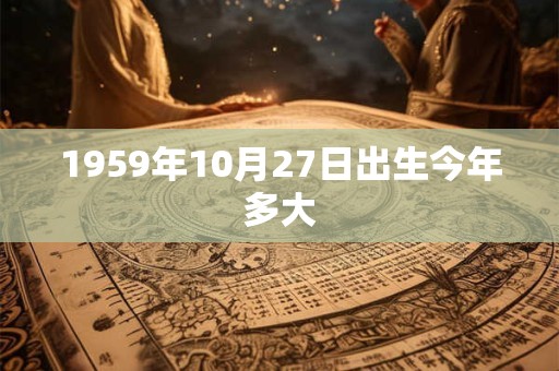 1959年10月27日出生今年多大