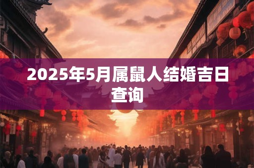 2025年5月属鼠人结婚吉日查询