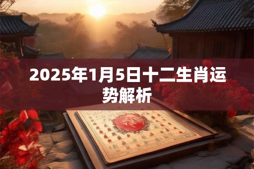 2025年1月5日十二生肖运势解析