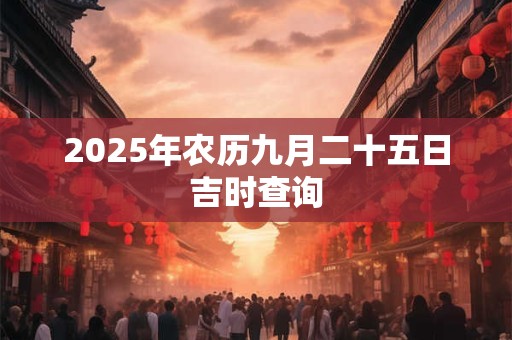 2025年农历九月二十五日吉时查询