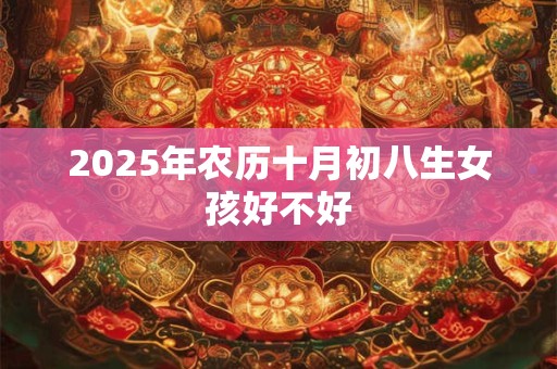 2025年农历十月初八生女孩好不好